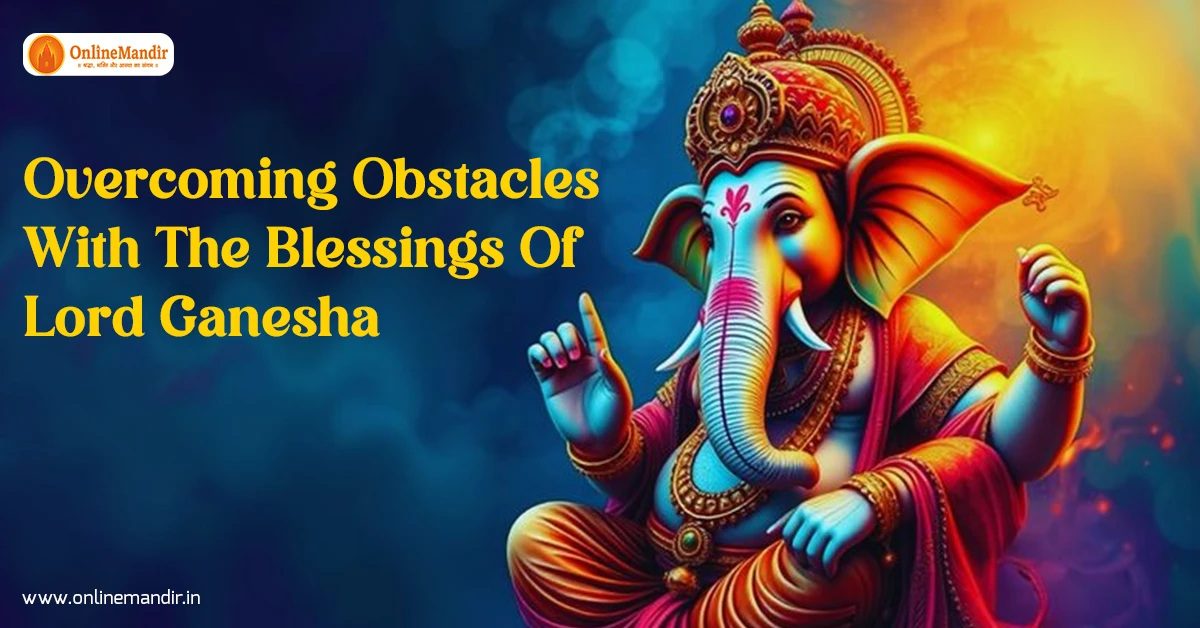Overcoming Obstacles With The Blessings Of Lord Ganesha