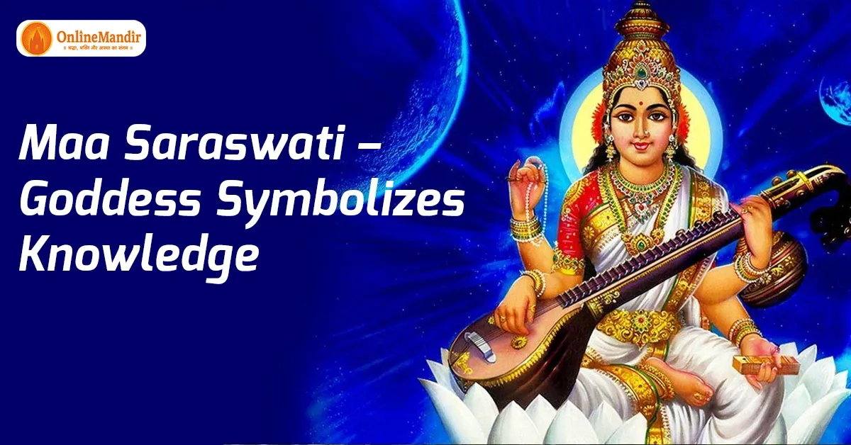 Maa Saraswati – Goddess Symbolizes Knowledge