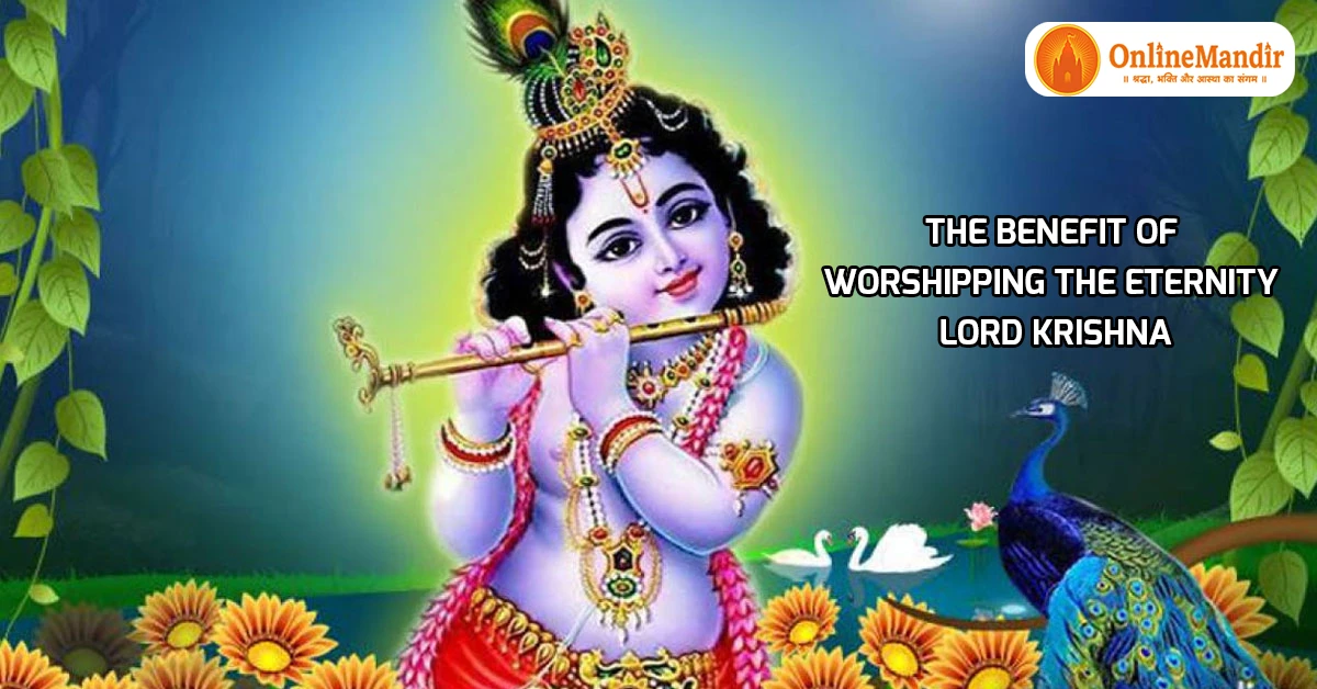 The benefit of worshipping The Eternity Lord Krishna