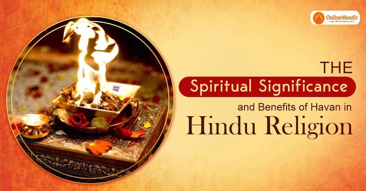 The Spiritual Significance and Benefits of Havan in Hindu Religion
