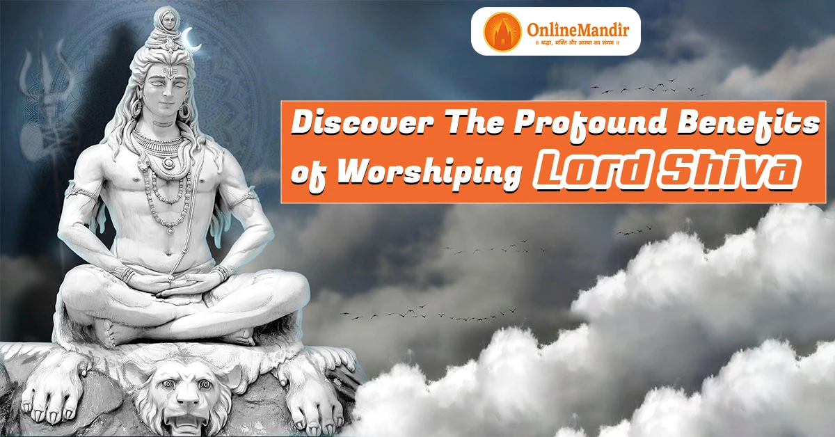 Discover the Profound Benefits of Worshiping Lord Shiva