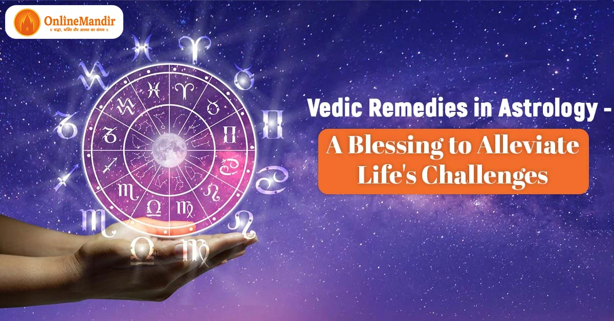 Vedic Remedies in Astrology – A Blessing to Alleviate Life’s Challenges