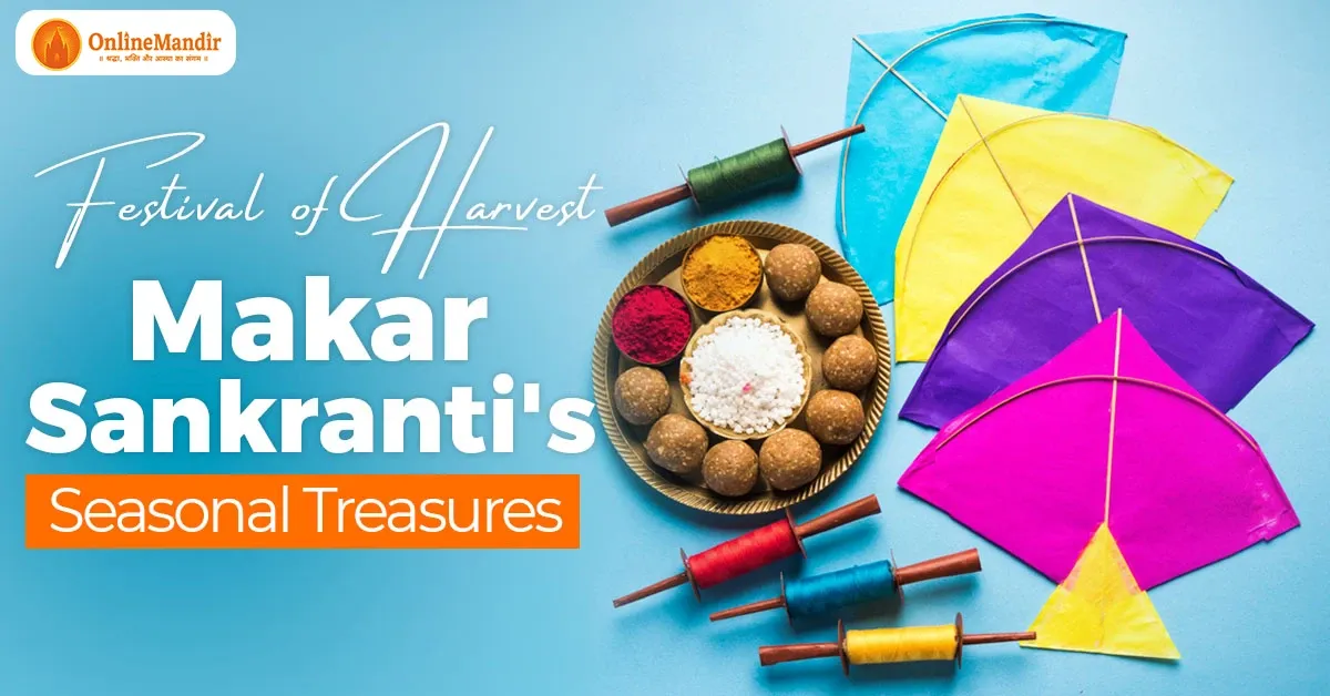 Festival of Harvest: Makar Sankranti’s Seasonal Treasures