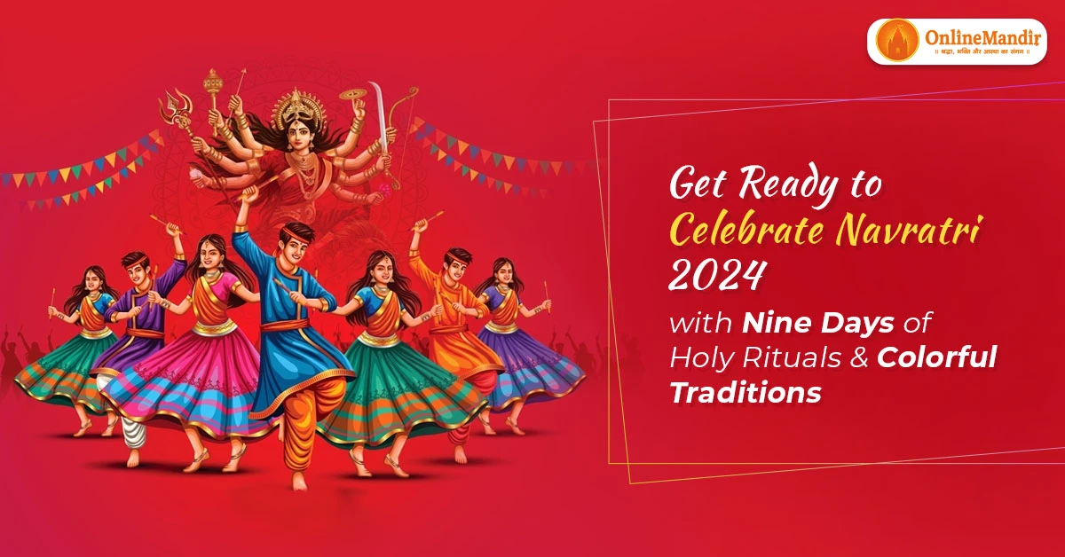 Get Ready to Celebrate Navratri 2024 with Nine Days of Holy Rituals & Colorful Traditions