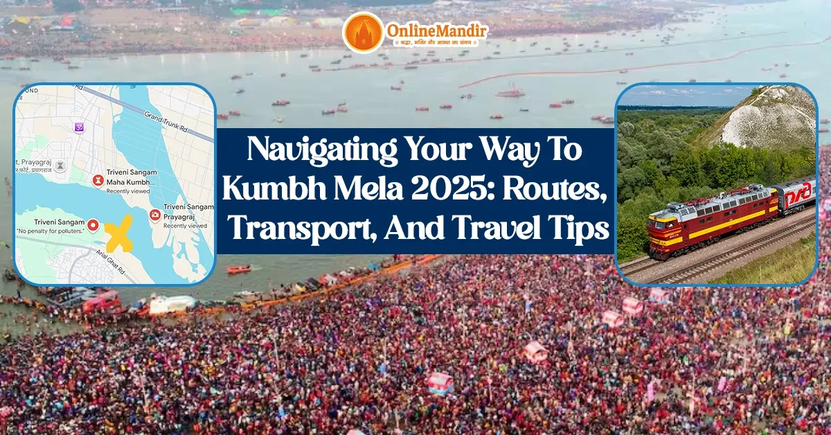 Navigating Your Way To Kumbh Mela 2025: Routes, Transport, And Travel Tips