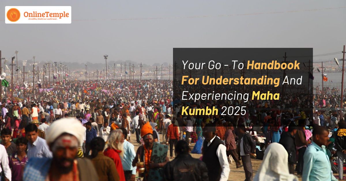 Your Go – To Handbook For Understanding And Experiencing Maha Kumbh 2025