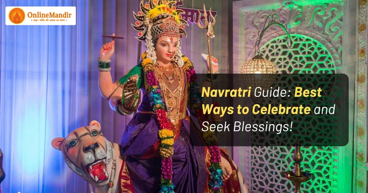 Navratri Guide: Best Ways to Celebrate and Seek Blessings!